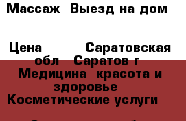 Массаж. Выезд на дом. › Цена ­ 500 - Саратовская обл., Саратов г. Медицина, красота и здоровье » Косметические услуги   . Саратовская обл.,Саратов г.